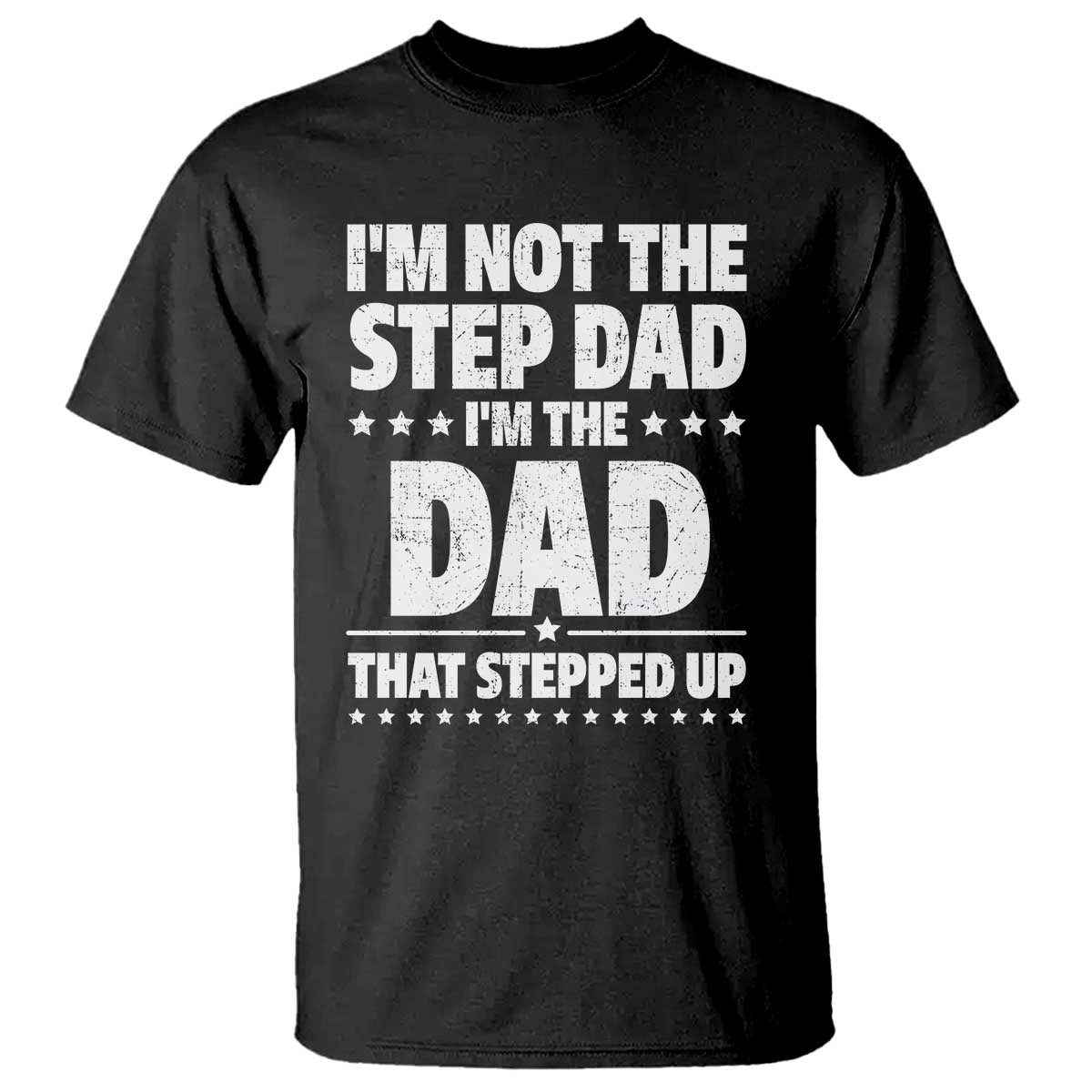 Funny I Am Not The Step Dad I'm The Dad That Stepped Up T Shirt Bonus Dad Star Fathers Day TS11 Black Print Your Wear