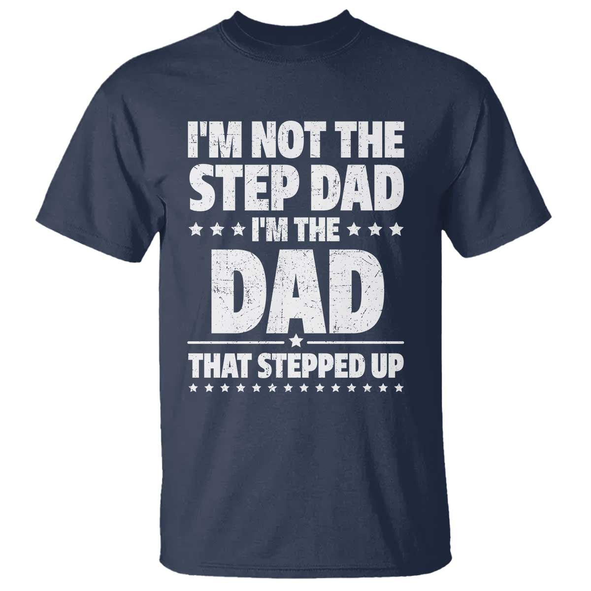 Funny I Am Not The Step Dad I'm The Dad That Stepped Up T Shirt Bonus Dad Star Fathers Day TS11 Navy Print Your Wear