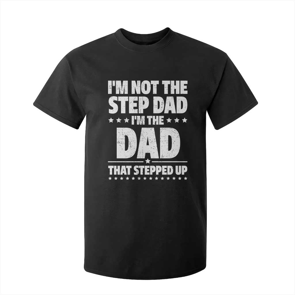 Funny I Am Not The Step Dad I'm The Dad That Stepped Up T Shirt For Kid Bonus Dad Star Fathers Day TS11 Black Print Your Wear
