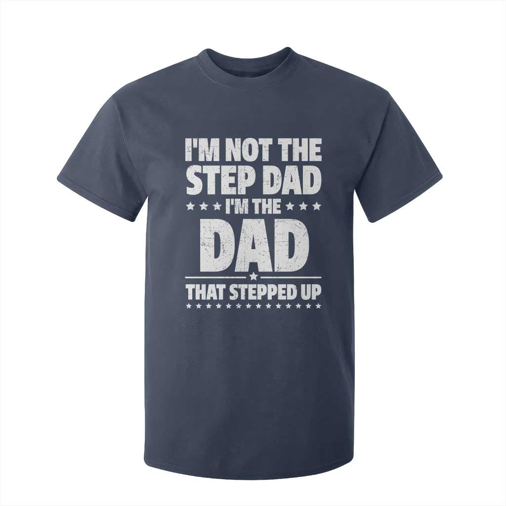 Funny I Am Not The Step Dad I'm The Dad That Stepped Up T Shirt For Kid Bonus Dad Star Fathers Day TS11 Navy Print Your Wear