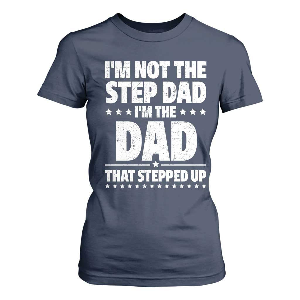 Funny I Am Not The Step Dad I'm The Dad That Stepped Up T Shirt For Women Bonus Dad Star Fathers Day TS11 Navy Print Your Wear