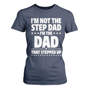 Funny I Am Not The Step Dad I'm The Dad That Stepped Up T Shirt For Women Bonus Dad Star Fathers Day TS11 Navy Print Your Wear