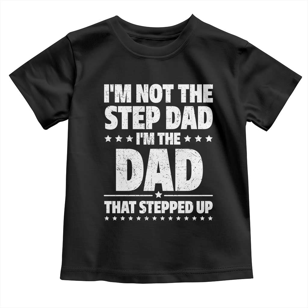 Funny I Am Not The Step Dad I'm The Dad That Stepped Up Toddler T Shirt Bonus Dad Star Fathers Day TS11 Black Print Your Wear