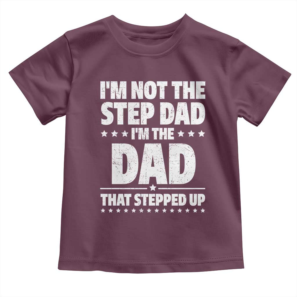 Funny I Am Not The Step Dad I'm The Dad That Stepped Up Toddler T Shirt Bonus Dad Star Fathers Day TS11 Maroon Print Your Wear