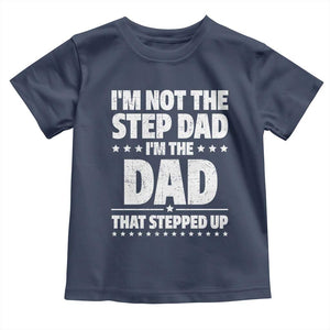 Funny I Am Not The Step Dad I'm The Dad That Stepped Up Toddler T Shirt Bonus Dad Star Fathers Day TS11 Navy Print Your Wear