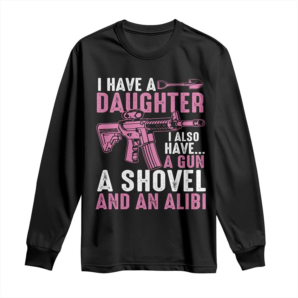 Funny I Have A Daughter I Also Have A Gun A Shovel And An Alibi Long Sleeve Shirt Girl Dad TS11 Black Print Your Wear