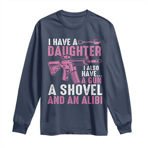 Funny I Have A Daughter I Also Have A Gun A Shovel And An Alibi Long Sleeve Shirt Girl Dad TS11 Navy Print Your Wear