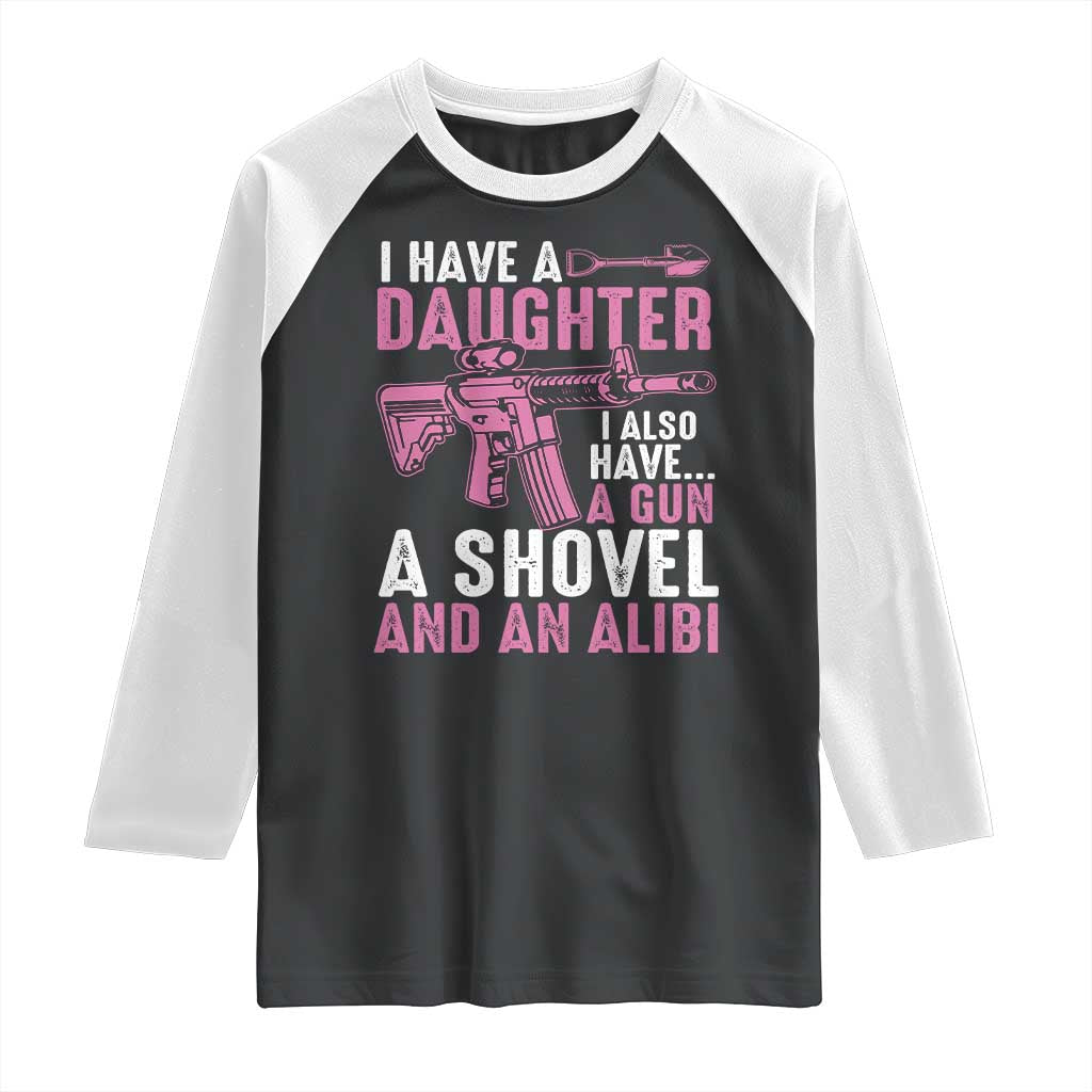 Funny I Have A Daughter I Also Have A Gun A Shovel And An Alibi Raglan Shirt Girl Dad TS11 Black White Print Your Wear