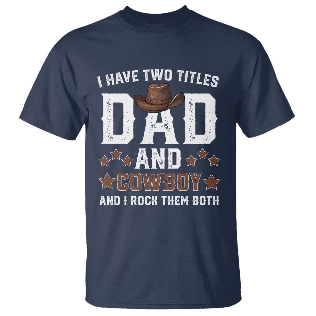 Funny I Have Two Titles Dad And Cowboy And I Rock Them Both T Shirt Western Dad Father's Day TS11 Navy Print Your Wear