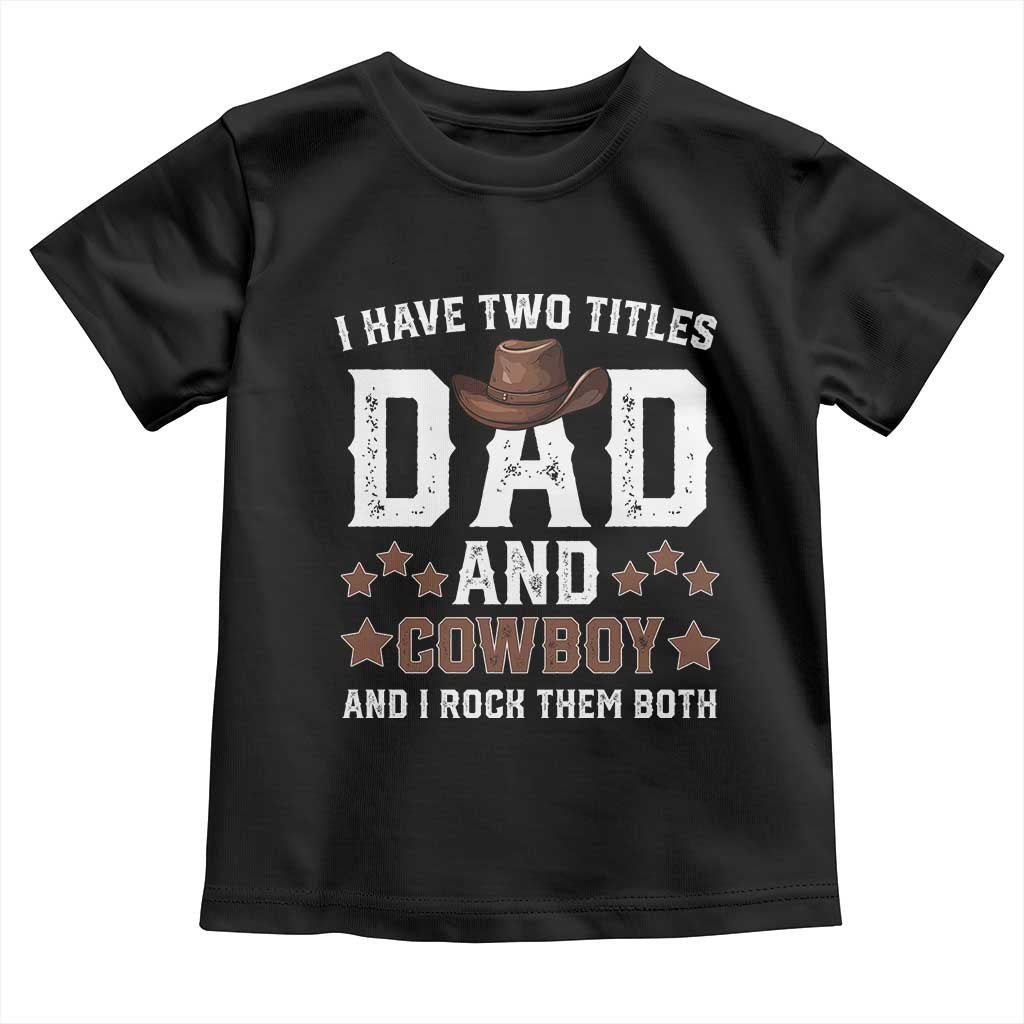 Funny I Have Two Titles Dad And Cowboy And I Rock Them Both Toddler T Shirt Western Dad Father's Day TS11 Black Print Your Wear