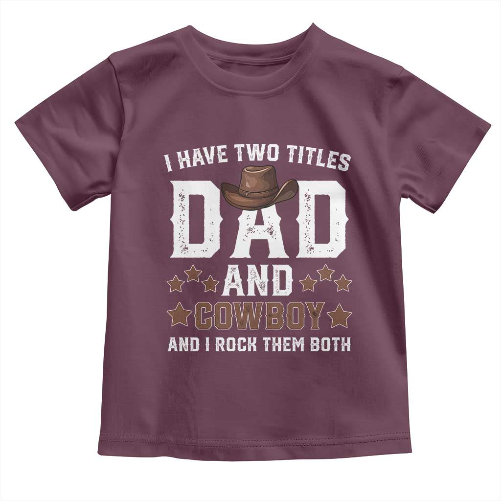 Funny I Have Two Titles Dad And Cowboy And I Rock Them Both Toddler T Shirt Western Dad Father's Day TS11 Maroon Print Your Wear