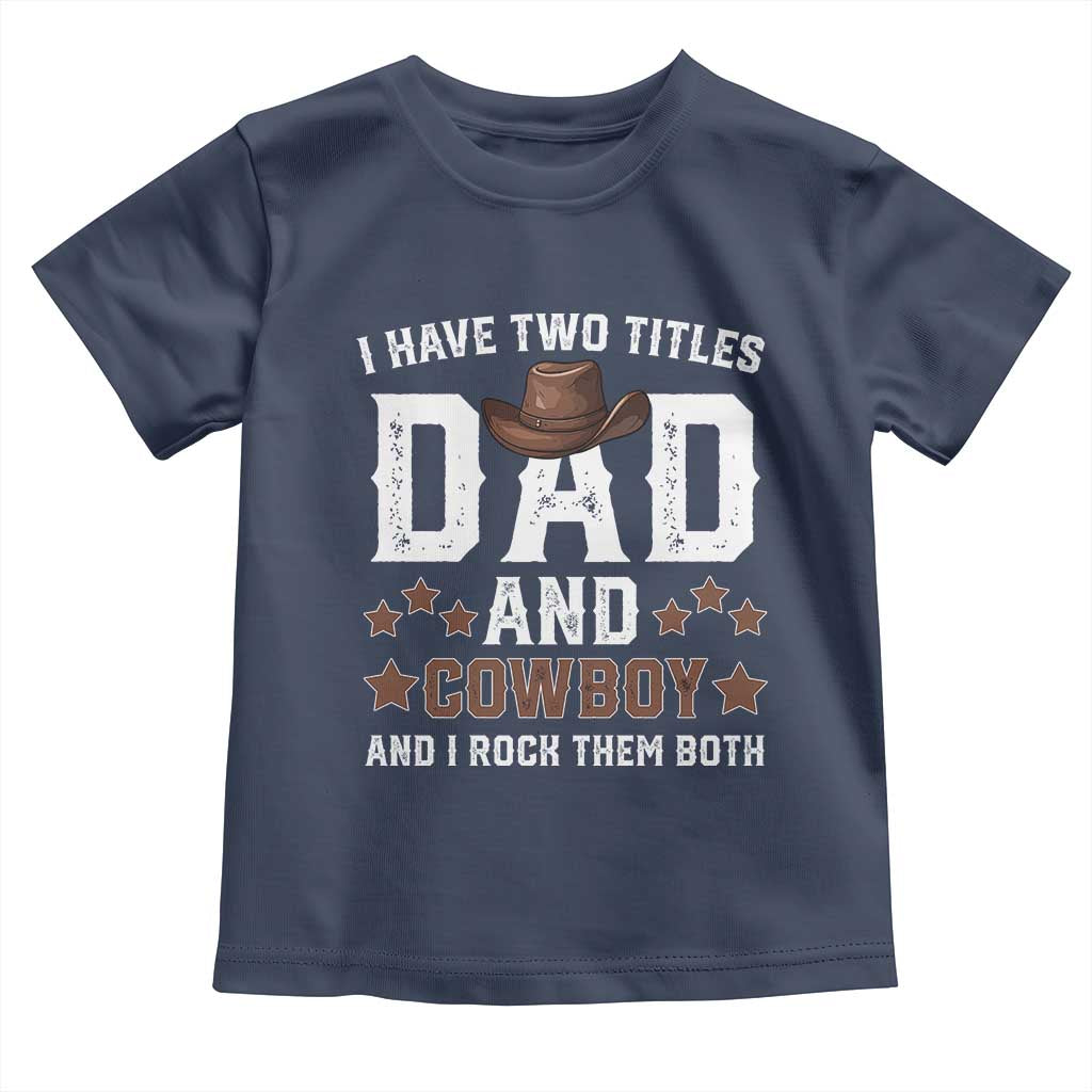 Funny I Have Two Titles Dad And Cowboy And I Rock Them Both Toddler T Shirt Western Dad Father's Day TS11 Navy Print Your Wear