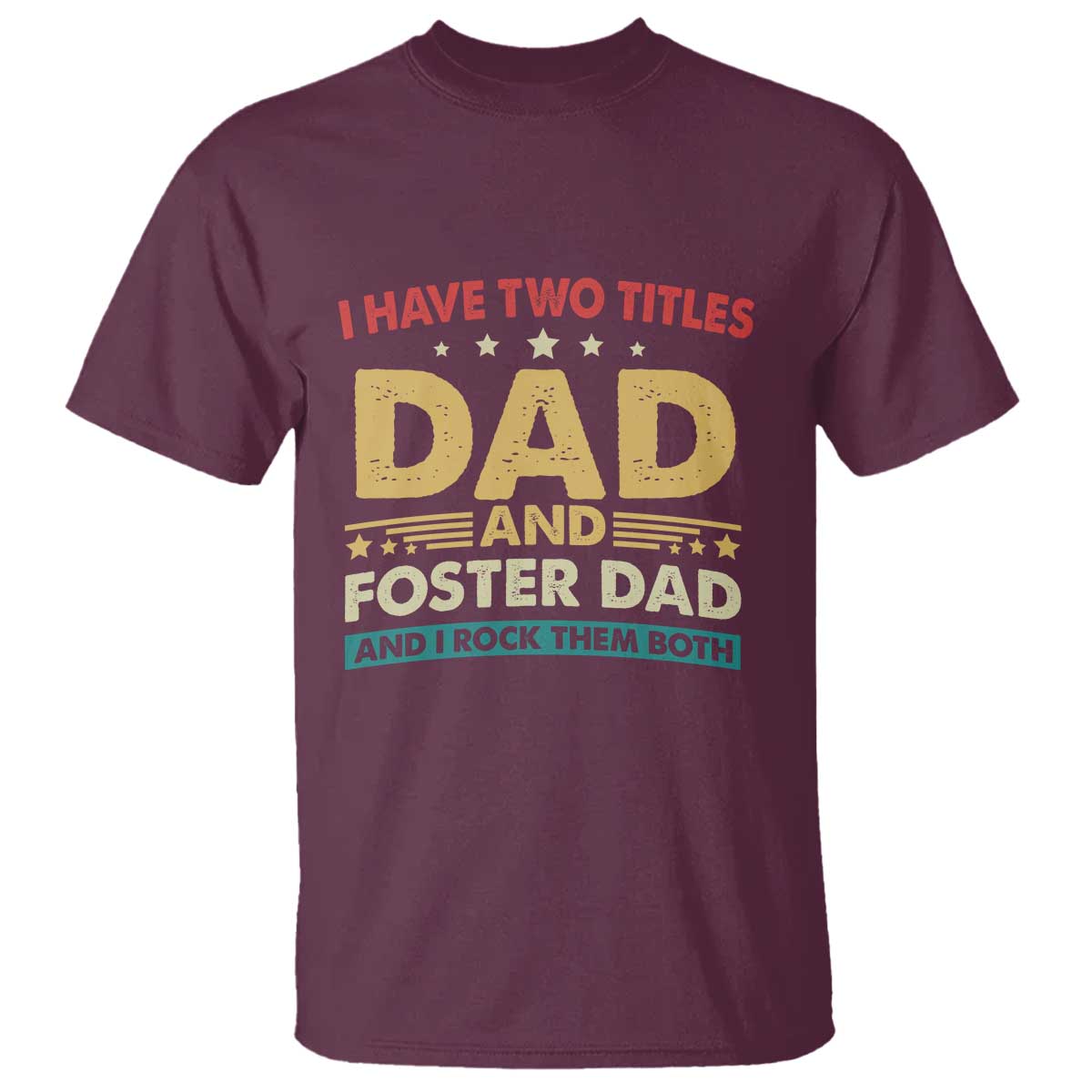Funny I Have Two Titles Dad And Foster Dad And I Rock Them Both T Shirt Retro Foster Dad Fathers Day TS11 Maroon Print Your Wear