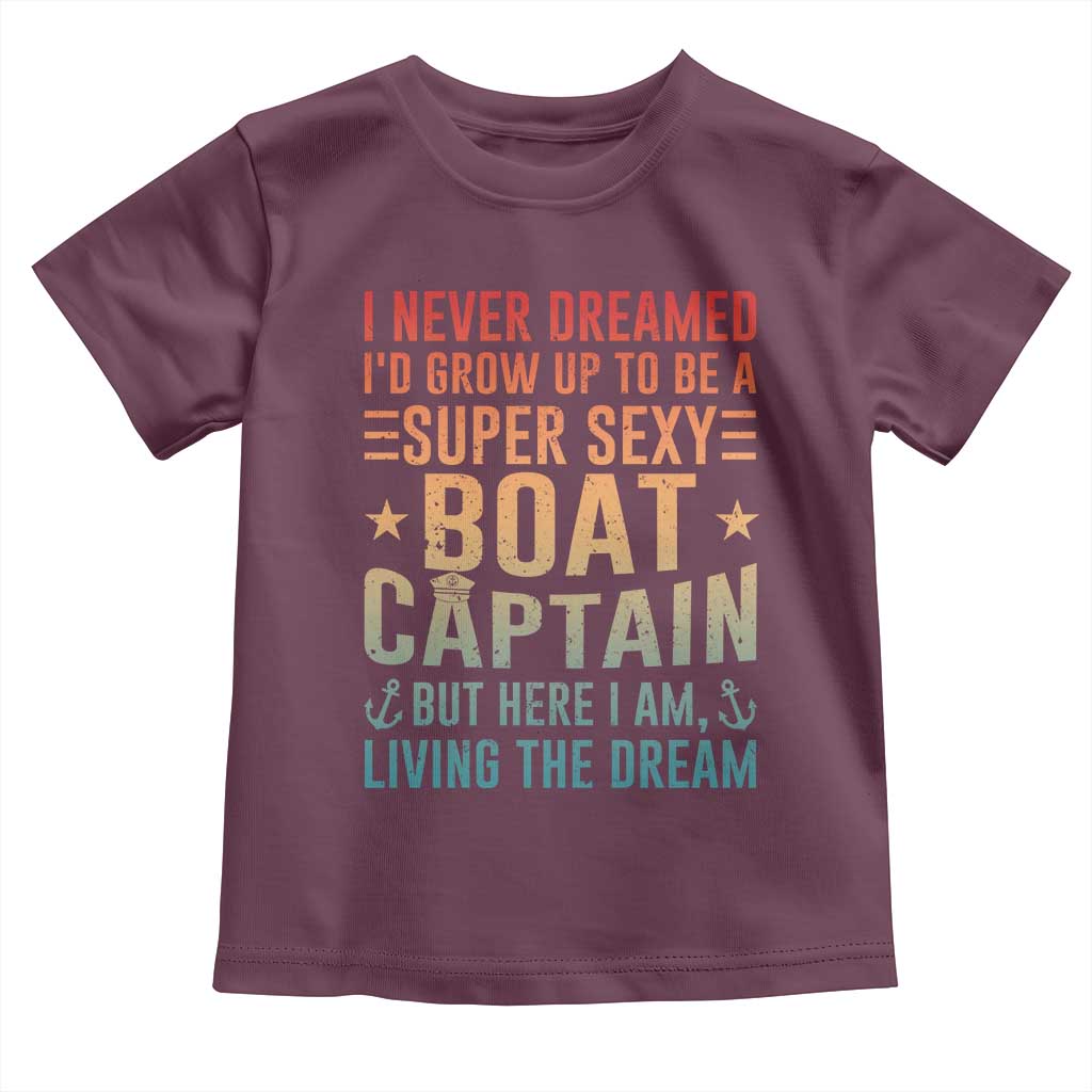 Funny I Never Dreamed Id Grow Up To Be A Sexy Boat Captain Toddler T Shirt Pontoon Boat Captain TS11 Maroon Print Your Wear