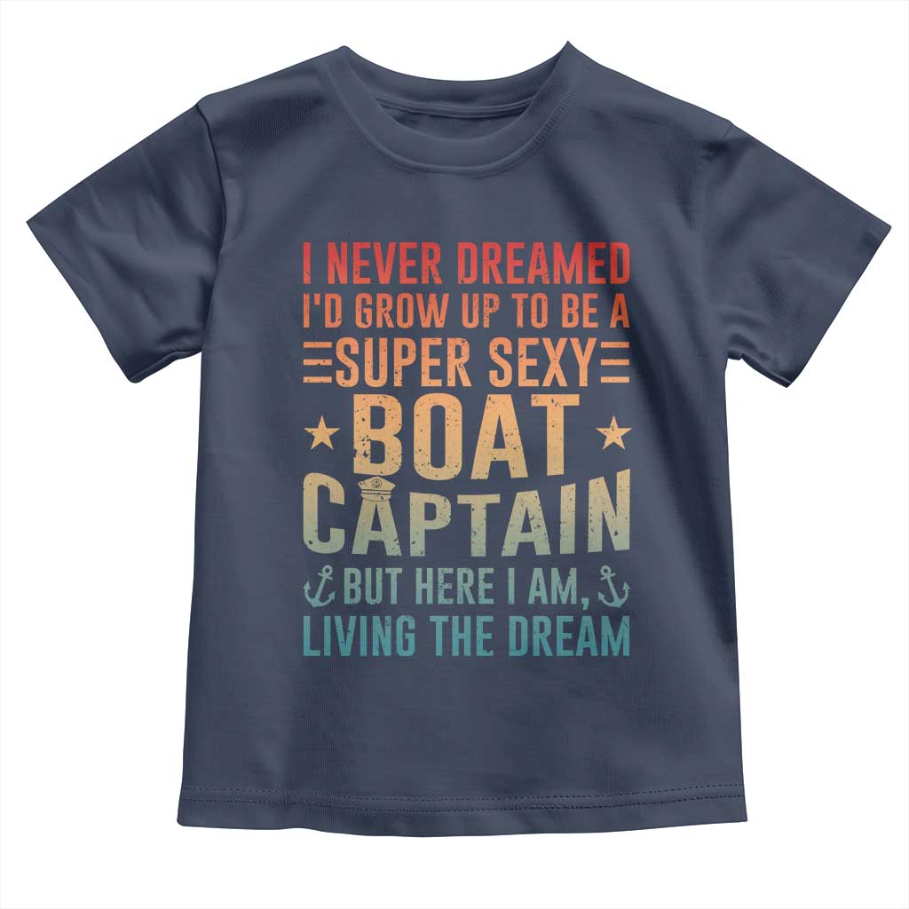 Funny I Never Dreamed Id Grow Up To Be A Sexy Boat Captain Toddler T Shirt Pontoon Boat Captain TS11 Navy Print Your Wear