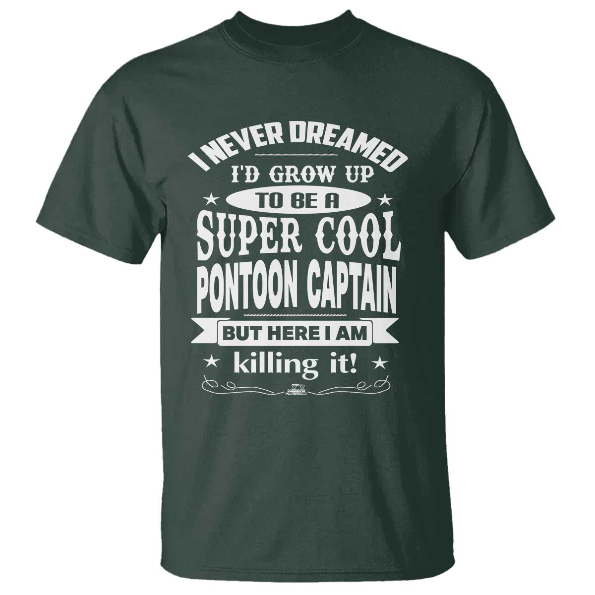 Funny I Never Dreamed Id Grow Up To Be A Super Cool Pontoon Captain T Shirt Pontoon Boat Captain TS11 Dark Forest Green Print Your Wear