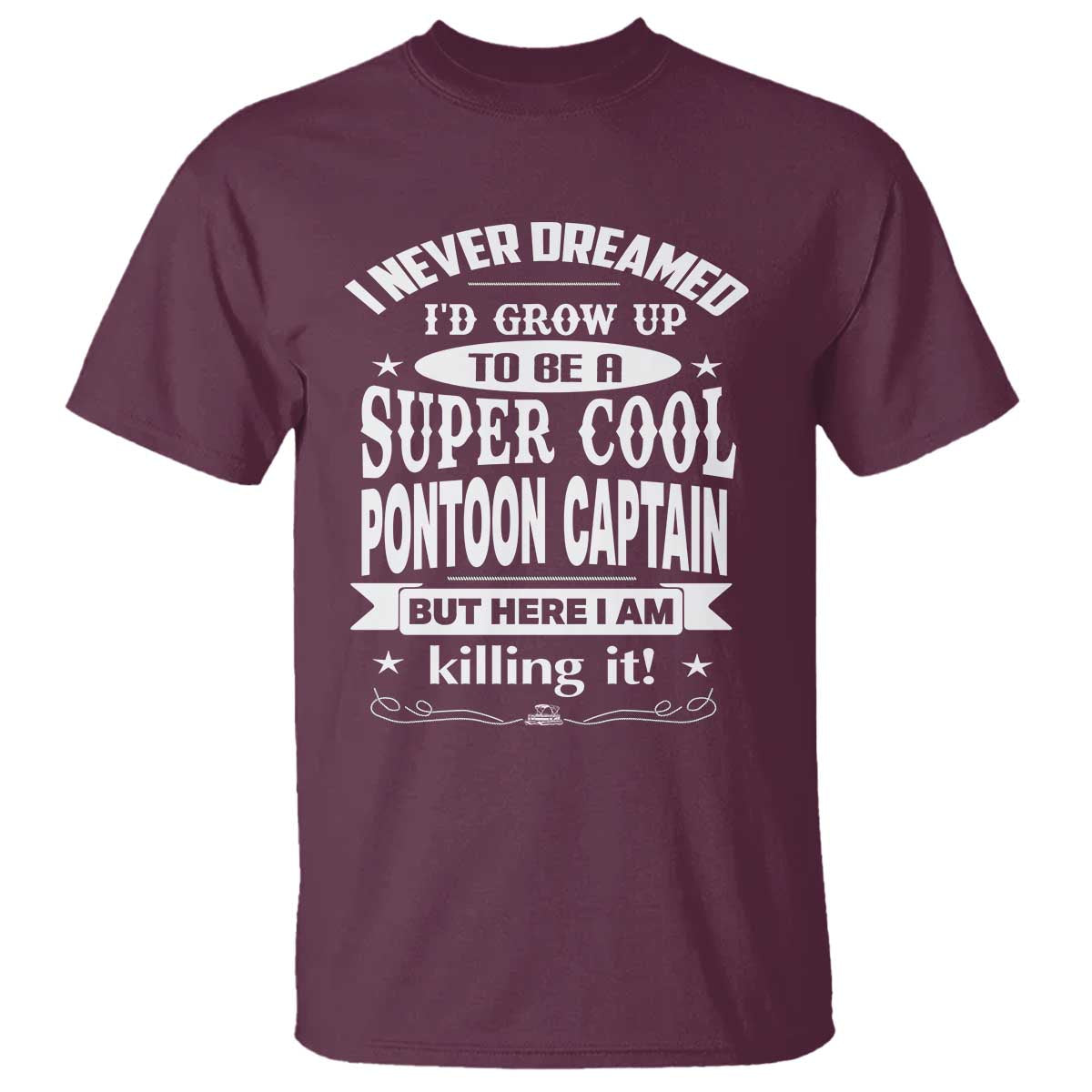 Funny I Never Dreamed Id Grow Up To Be A Super Cool Pontoon Captain T Shirt Pontoon Boat Captain TS11 Maroon Print Your Wear