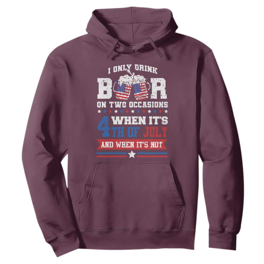 Funny I Only Drink Beer On Two Occasions When Its 4th Of July And When Its Not Hoodie July 4th Drinking TS11 Maroon Print Your Wear