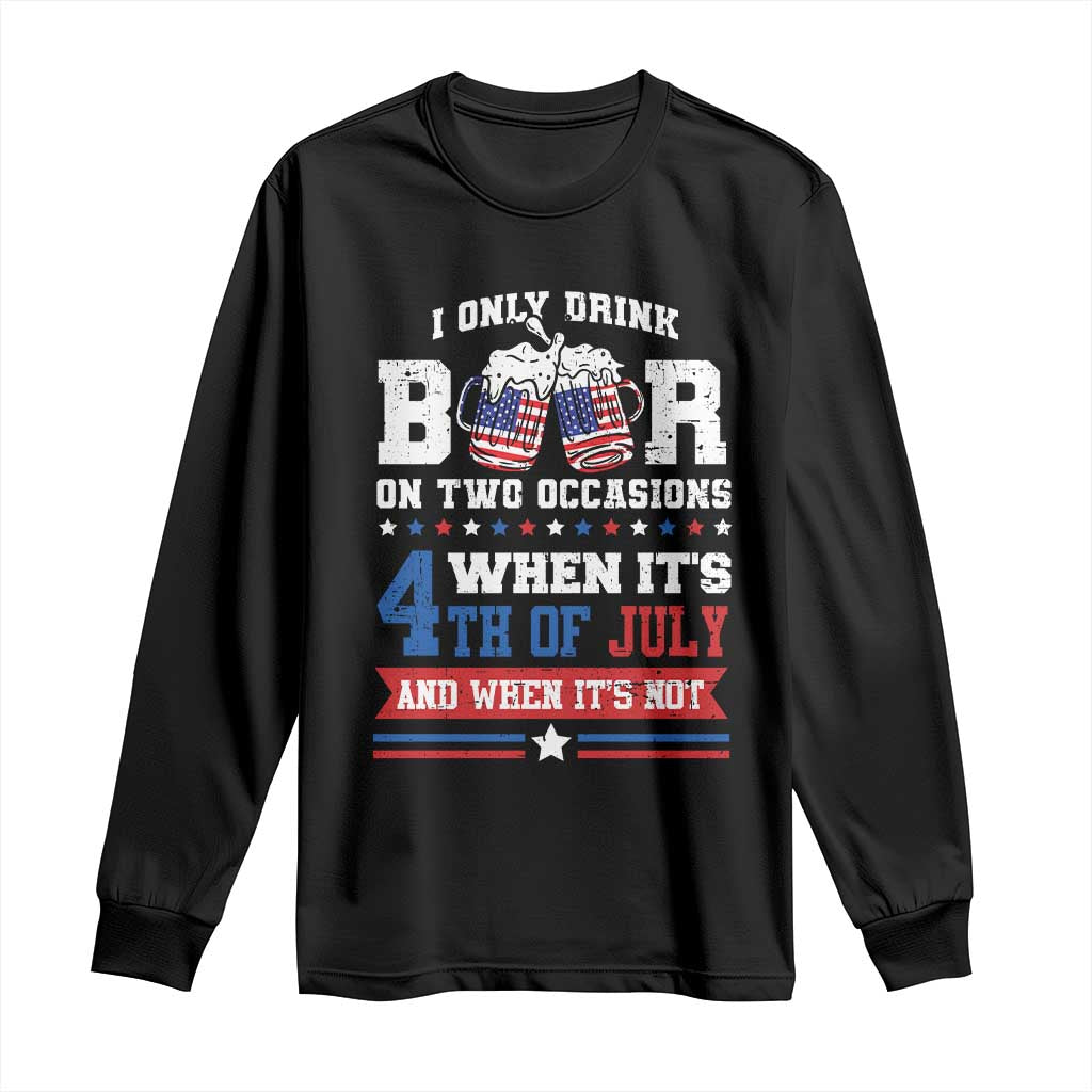 Funny I Only Drink Beer On Two Occasions When Its 4th Of July And When Its Not Long Sleeve Shirt July 4th Drinking TS11 Black Print Your Wear