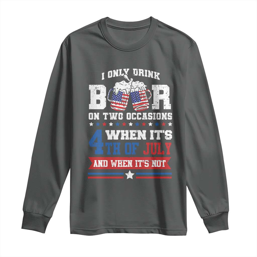 Funny I Only Drink Beer On Two Occasions When Its 4th Of July And When Its Not Long Sleeve Shirt July 4th Drinking TS11 Dark Heather Print Your Wear