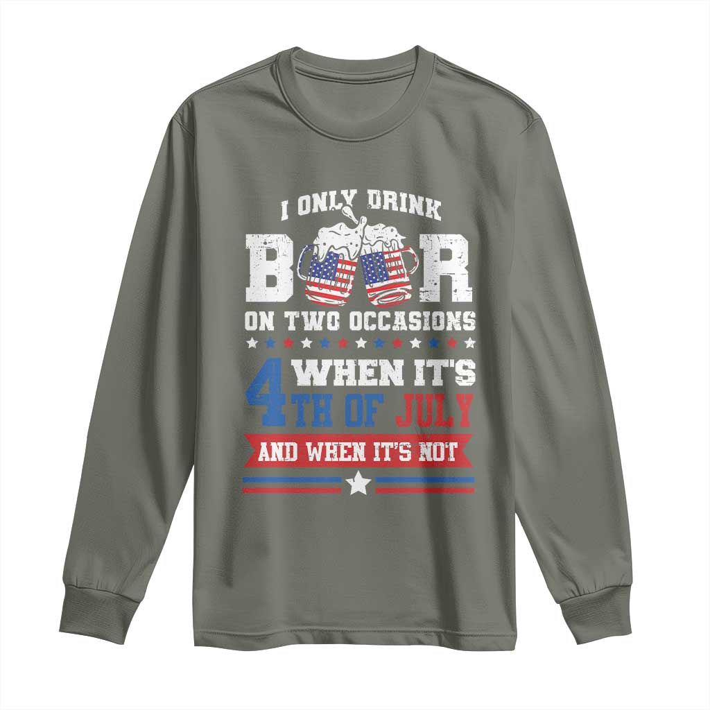 Funny I Only Drink Beer On Two Occasions When Its 4th Of July And When Its Not Long Sleeve Shirt July 4th Drinking TS11 Military Green Print Your Wear