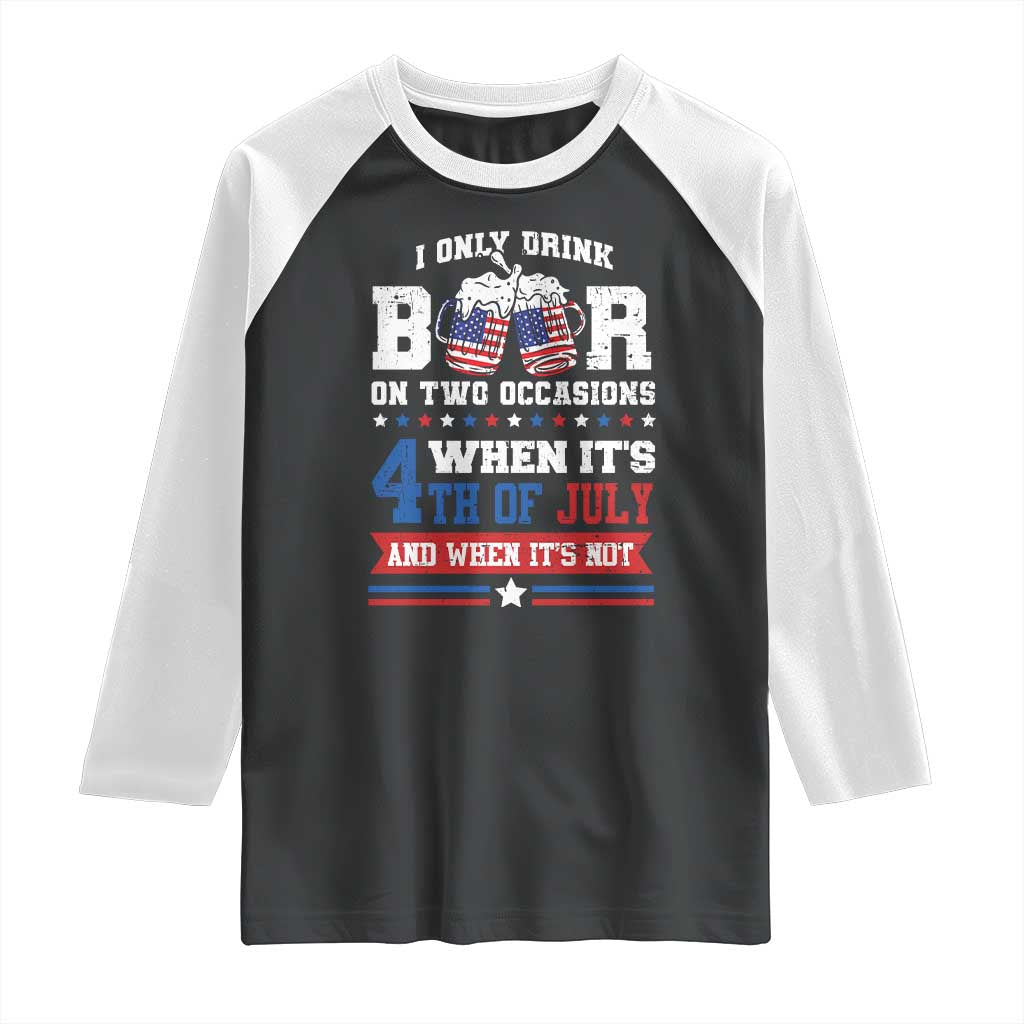 Funny I Only Drink Beer On Two Occasions When Its 4th Of July And When Its Not Raglan Shirt July 4th Drinking TS11 Black White Print Your Wear