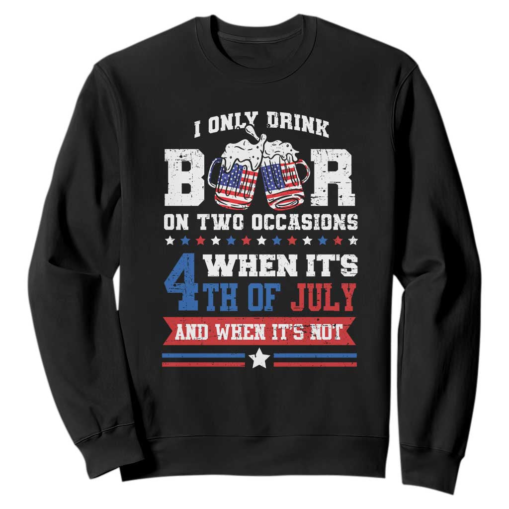 Funny I Only Drink Beer On Two Occasions When Its 4th Of July And When Its Not Sweatshirt July 4th Drinking TS11 Black Print Your Wear