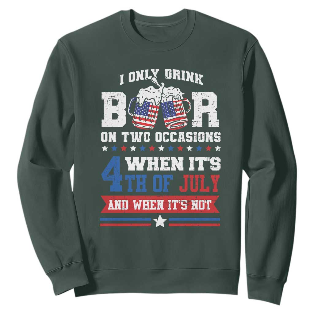 Funny I Only Drink Beer On Two Occasions When Its 4th Of July And When Its Not Sweatshirt July 4th Drinking TS11 Dark Forest Green Print Your Wear