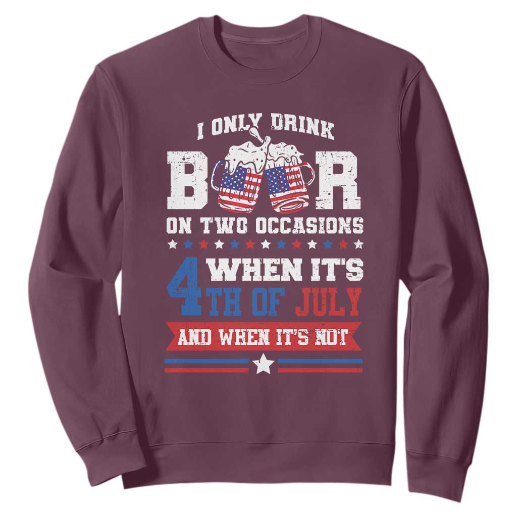 Funny I Only Drink Beer On Two Occasions When Its 4th Of July And When Its Not Sweatshirt July 4th Drinking TS11 Maroon Print Your Wear