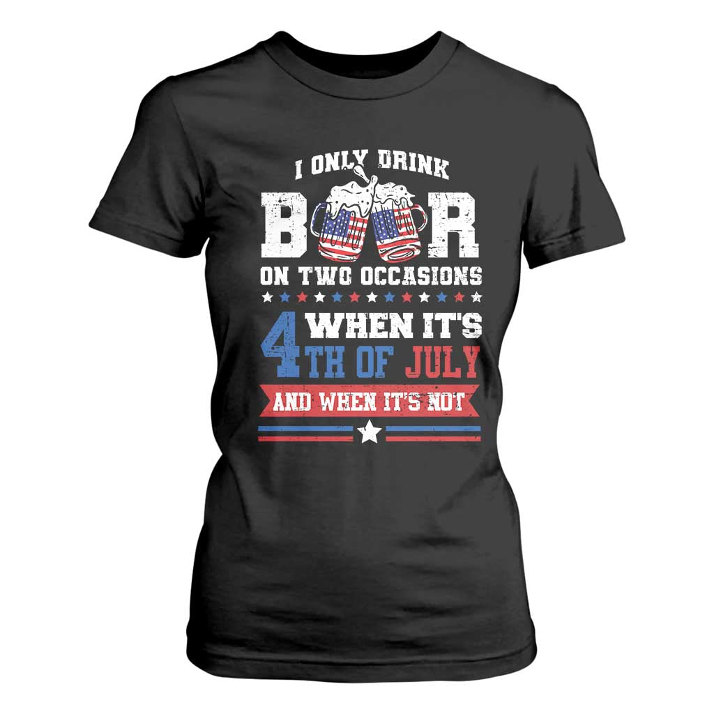 Funny I Only Drink Beer On Two Occasions When Its 4th Of July And When Its Not T Shirt For Women July 4th Drinking TS11 Black Print Your Wear