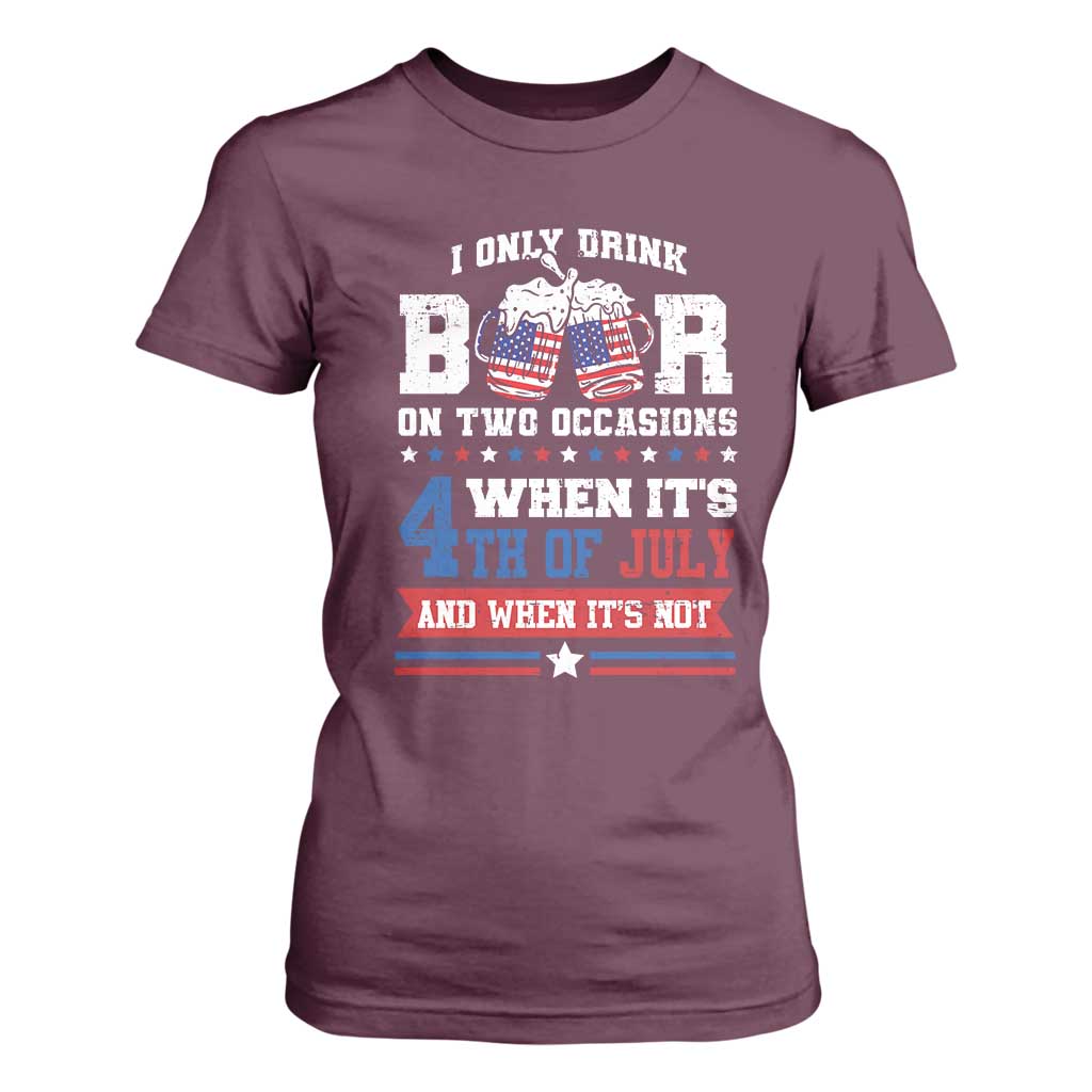 Funny I Only Drink Beer On Two Occasions When Its 4th Of July And When Its Not T Shirt For Women July 4th Drinking TS11 Maroon Print Your Wear