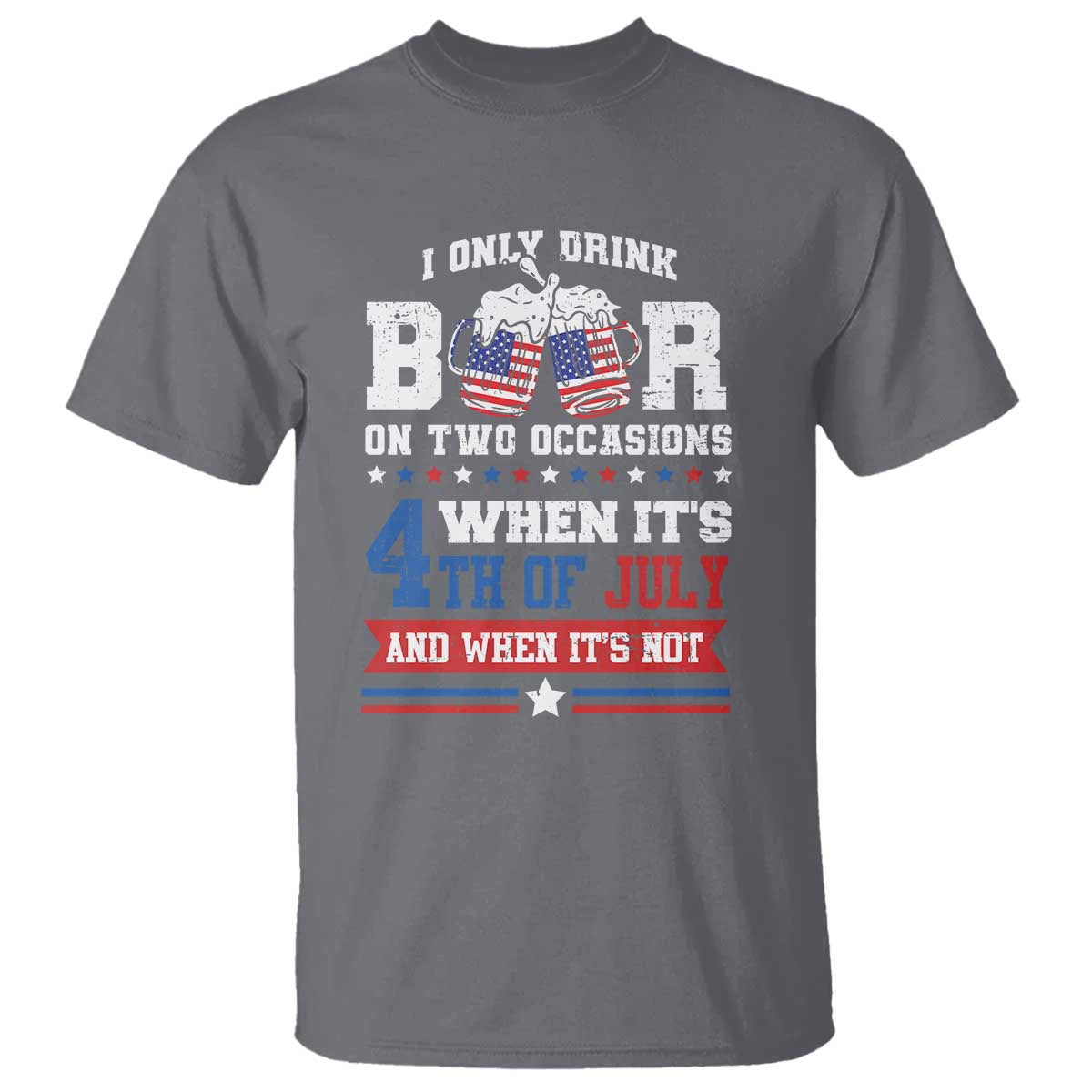 Funny I Only Drink Beer On Two Occasions When Its 4th Of July And When Its Not T Shirt July 4th Drinking TS11 Charcoal Print Your Wear