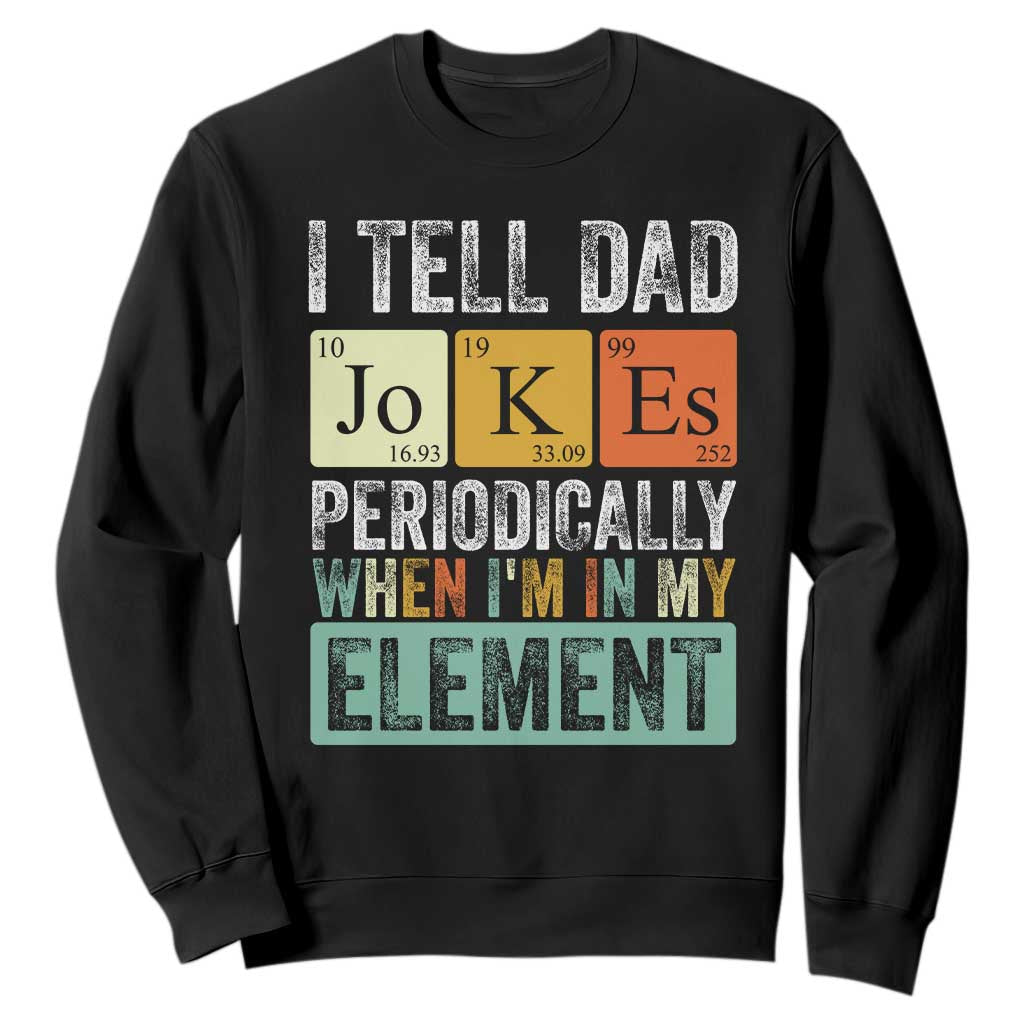 Funny I Tell Dad Jokes Periodically When Im In My Element Sweatshirt Fathers Day TS11 Black Print Your Wear
