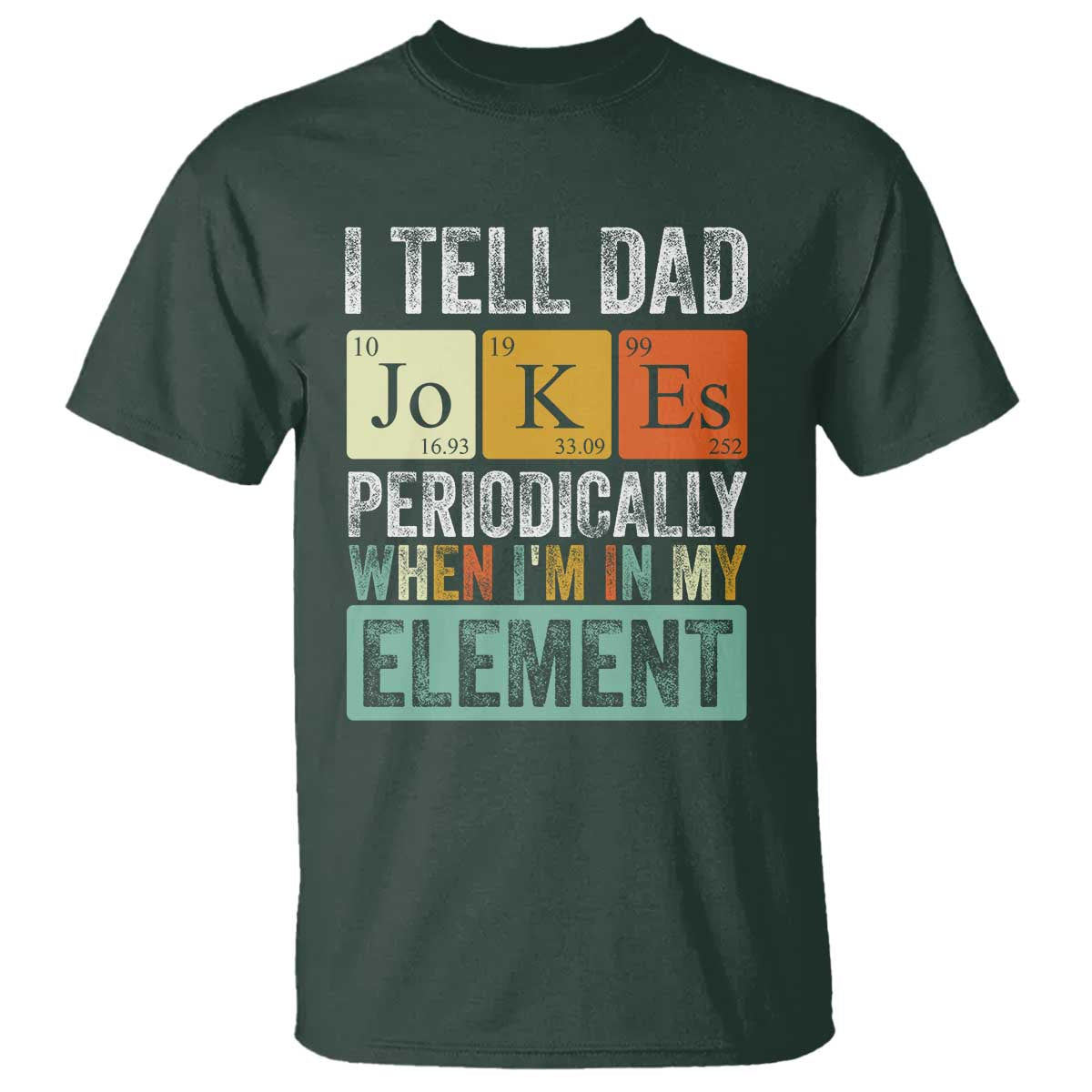 Funny I Tell Dad Jokes Periodically When Im In My Element T Shirt Fathers Day TS11 Dark Forest Green Print Your Wear