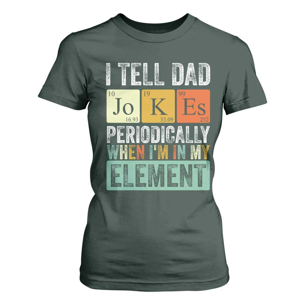 Funny I Tell Dad Jokes Periodically When Im In My Element T Shirt For Women Fathers Day TS11 Dark Forest Green Print Your Wear
