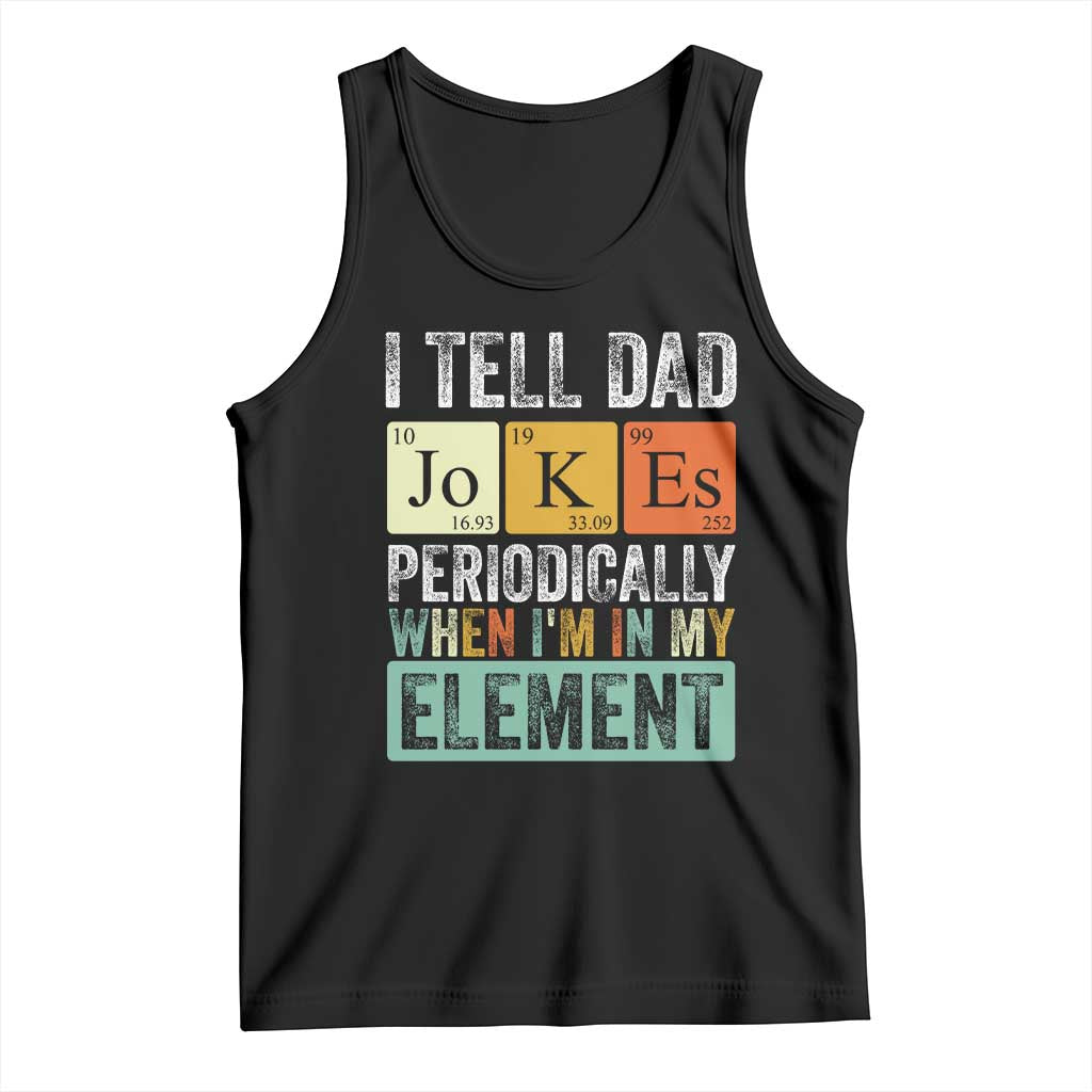 Funny I Tell Dad Jokes Periodically When I'm In My Element Tank Top Father's Day TS11 Black Print Your Wear