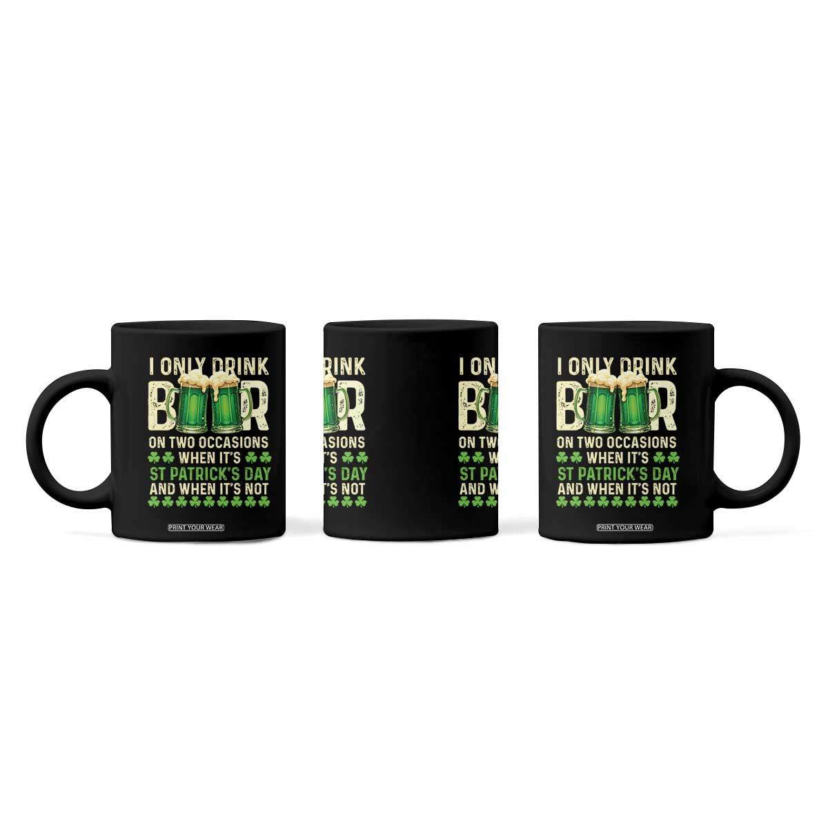Funny Irish Beer Drinking St Patrick's Day Coffee Mug I Only Drink Beer On Two Occasions When It's St Patrick's Day And When It's Not TS11 Print Your Wear