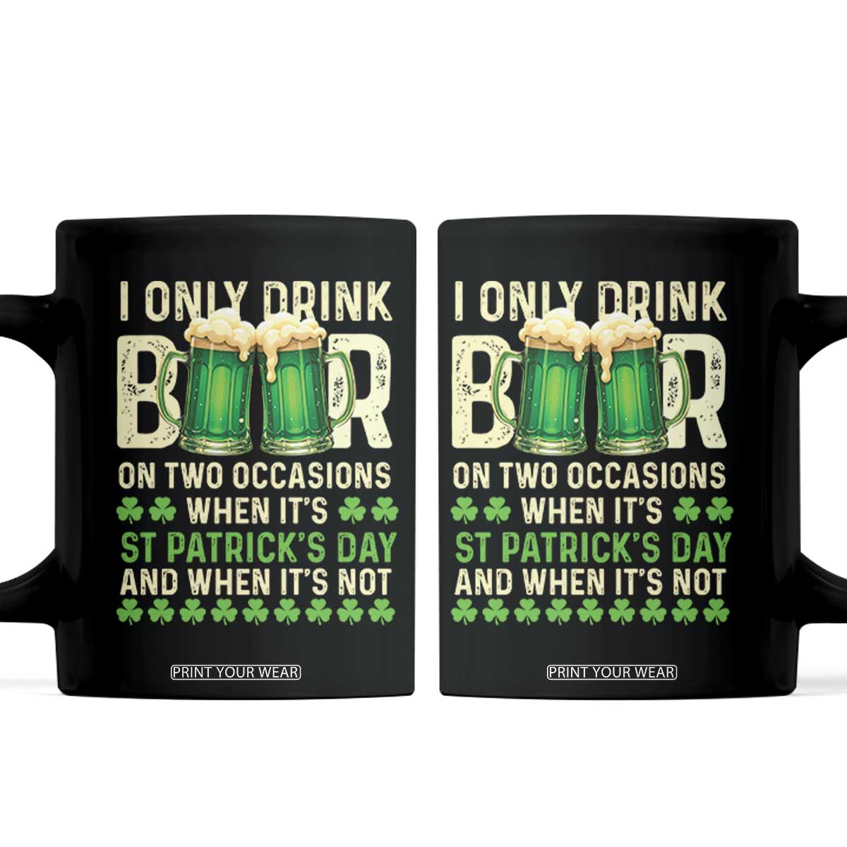 Funny Irish Beer Drinking St Patrick's Day Coffee Mug I Only Drink Beer On Two Occasions When It's St Patrick's Day And When It's Not TS11 Black Print Your Wear
