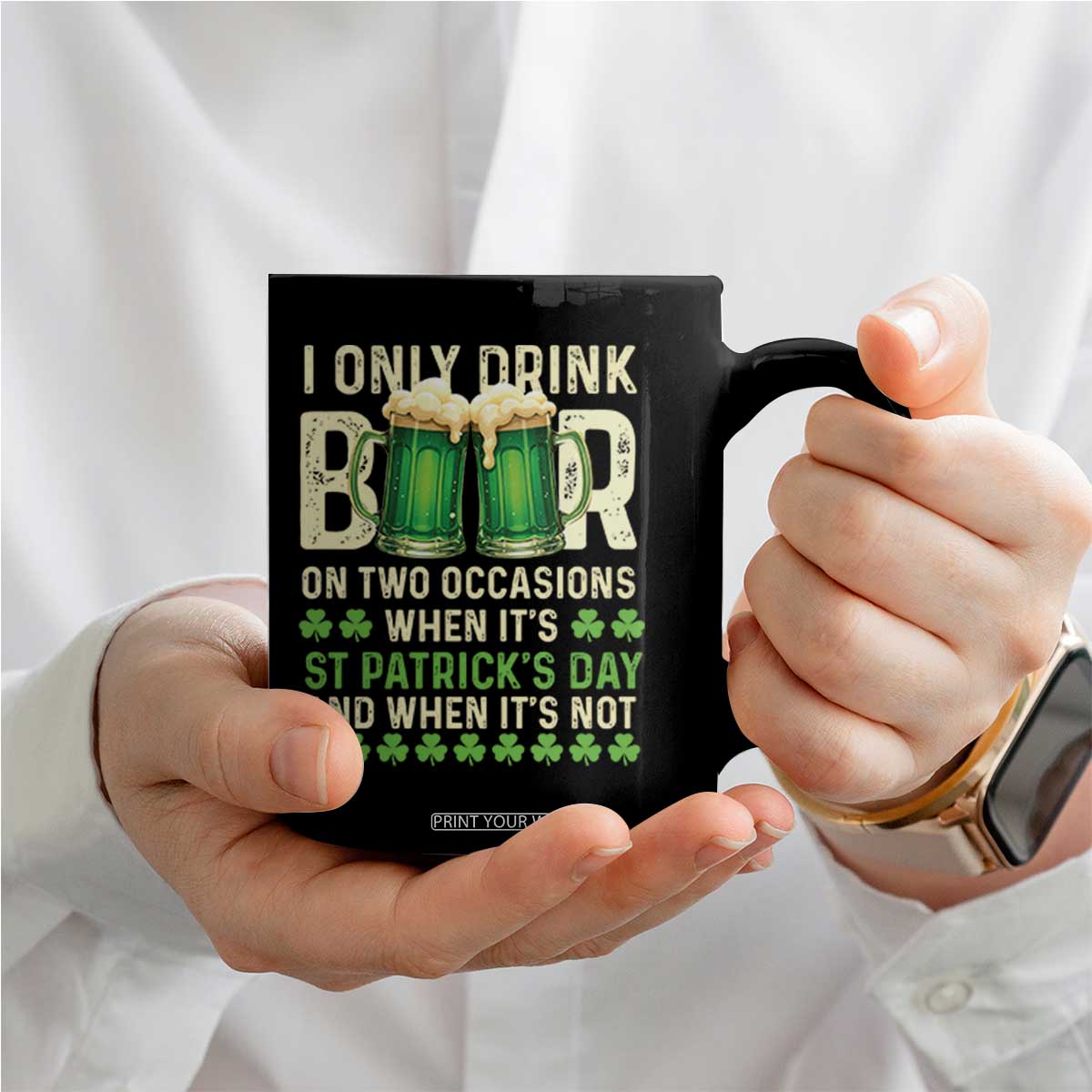 Funny Irish Beer Drinking St Patrick's Day Coffee Mug I Only Drink Beer On Two Occasions When It's St Patrick's Day And When It's Not TS11 Print Your Wear