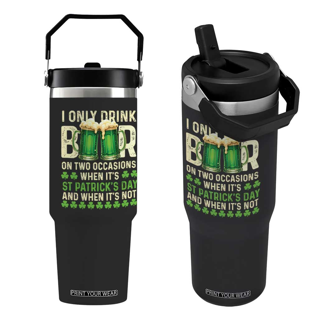 Funny Irish Beer Drinking St Patrick's Day Flip Straw Tumbler I Only Drink Beer On Two Occasions When It's St Patrick's Day And When It's Not TS11 One Size: 30 oz Black Print Your Wear