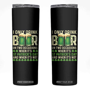 Funny Irish Beer Drinking St Patrick's Day Skinny Tumbler I Only Drink Beer On Two Occasions When It's St Patrick's Day And When It's Not TS11 Black Print Your Wear