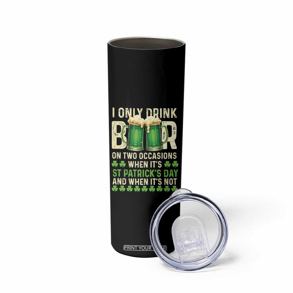 Funny Irish Beer Drinking St Patrick's Day Skinny Tumbler I Only Drink Beer On Two Occasions When It's St Patrick's Day And When It's Not TS11 Print Your Wear