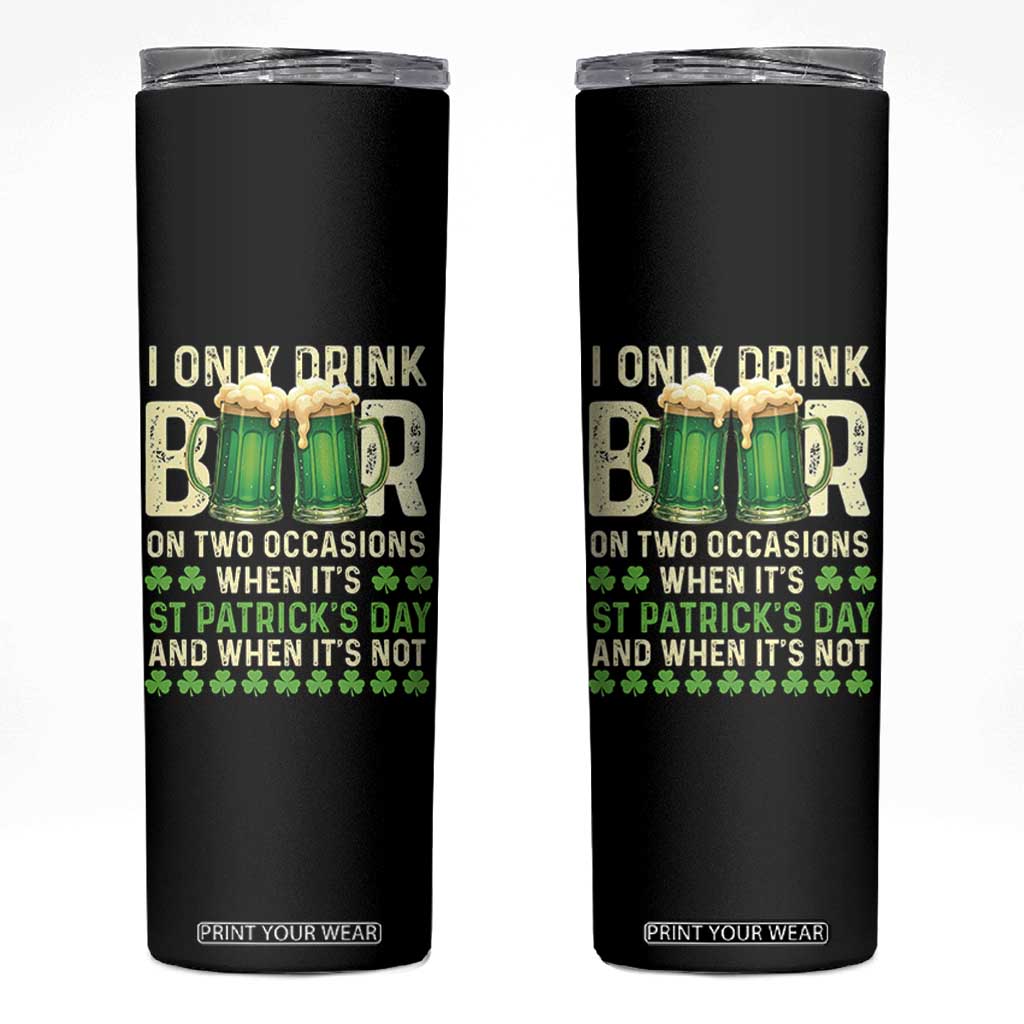 Funny Irish Beer Drinking St Patrick's Day Skinny Tumbler I Only Drink Beer On Two Occasions When It's St Patrick's Day And When It's Not TS11 Black Print Your Wear