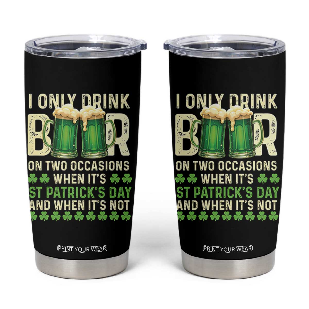 Funny Irish Beer Drinking St Patrick's Day Tumbler Cup I Only Drink Beer On Two Occasions When It's St Patrick's Day And When It's Not TS11 Black Print Your Wear