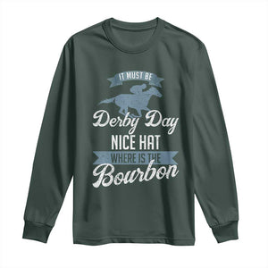 Funny It Must Be Derby Day Nice Hat Where Is The Bourbon Long Sleeve Shirt Horse Racing TS11 Dark Forest Green Print Your Wear