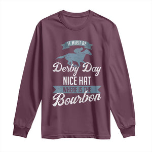 Funny It Must Be Derby Day Nice Hat Where Is The Bourbon Long Sleeve Shirt Horse Racing TS11 Maroon Print Your Wear