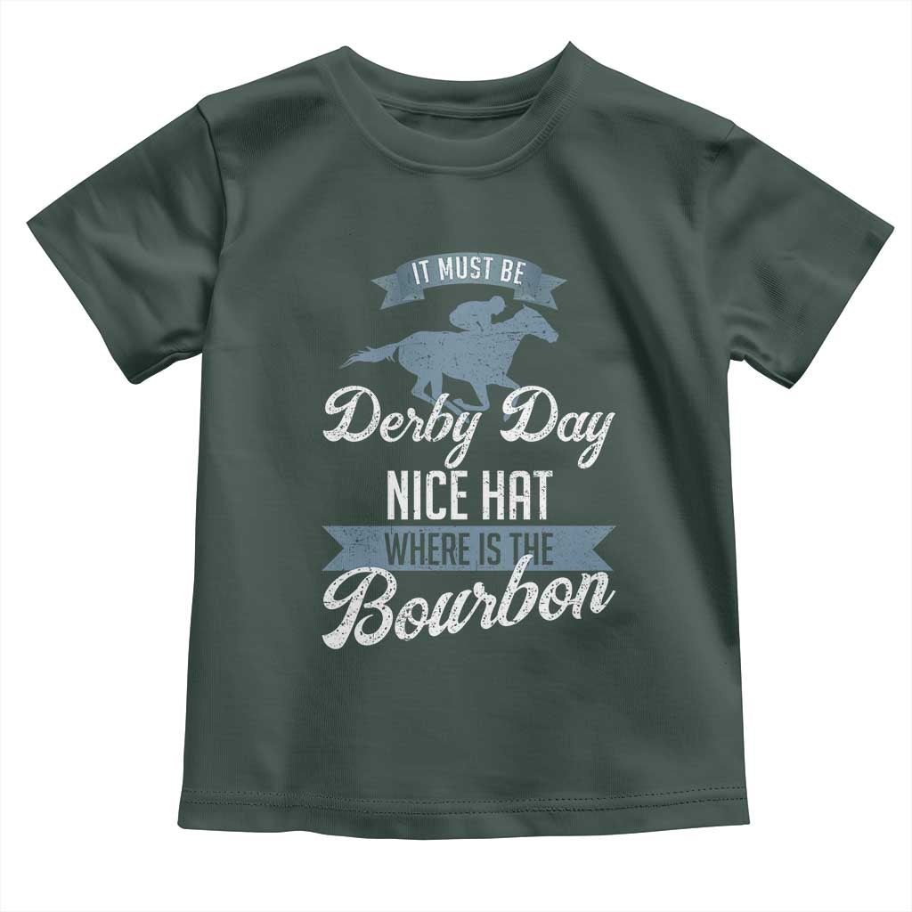 Funny It Must Be Derby Day Nice Hat Where Is The Bourbon Toddler T Shirt Horse Racing TS11 Dark Forest Green Print Your Wear