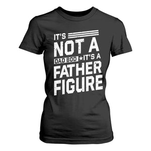 Funny Its Not A Dad Bod Its A Father Figure T Shirt For Women Father's Day TS11 Black Print Your Wear