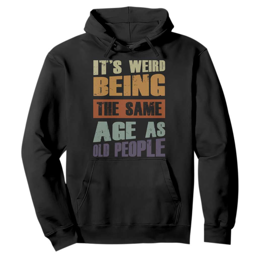 Funny It's Weird Being The Same Age As Old People Hoodie Retro Sarcastic Text TS11 Black Print Your Wear