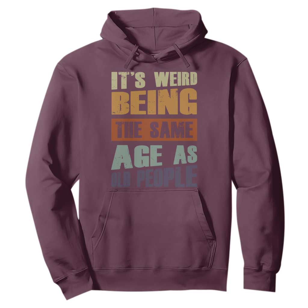 Funny It's Weird Being The Same Age As Old People Hoodie Retro Sarcastic Text TS11 Maroon Print Your Wear